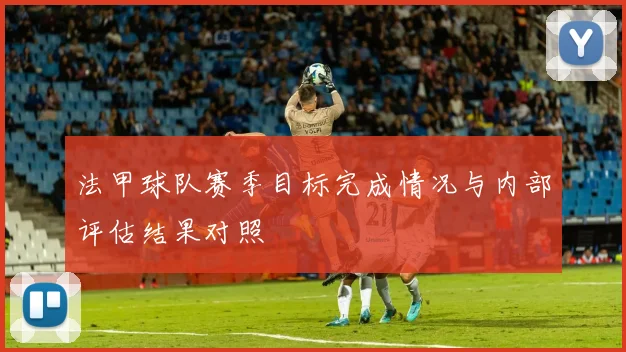 法甲球队赛季目标完成情况与内部评估结果对照