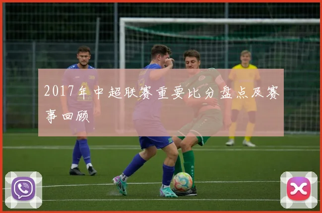 2017年中超联赛重要比分盘点及赛事回顾