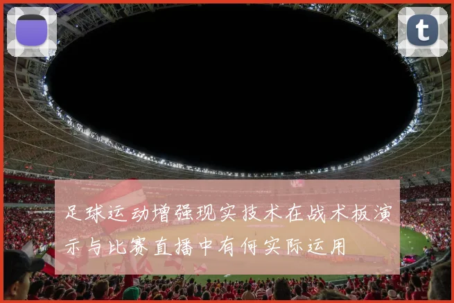 足球运动增强现实技术在战术板演示与比赛直播中有何实际运用