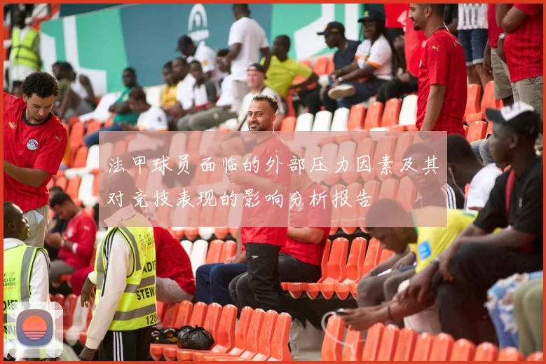 法甲球员面临的外部压力因素及其对竞技表现的影响分析报告