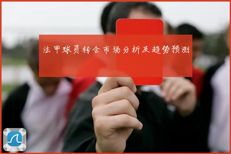 法甲球员转会市场分析及趋势预测