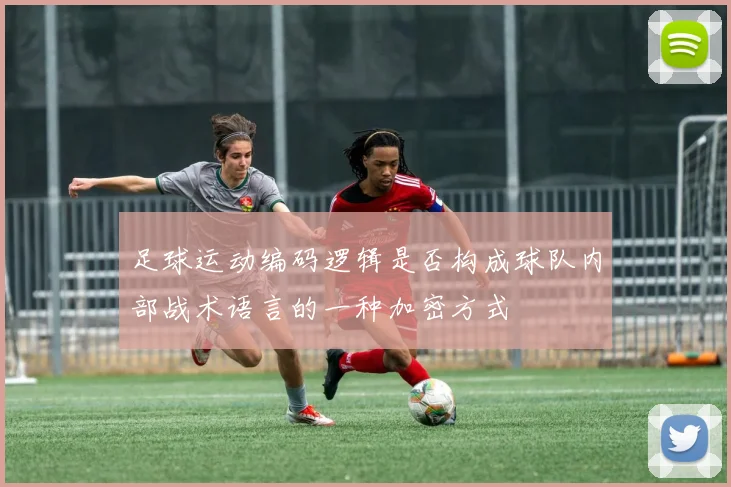 足球运动编码逻辑是否构成球队内部战术语言的一种加密方式