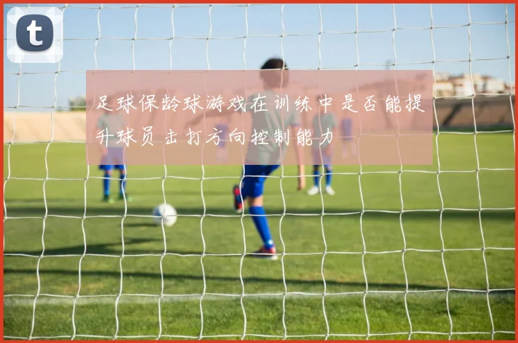 足球保龄球游戏在训练中是否能提升球员击打方向控制能力