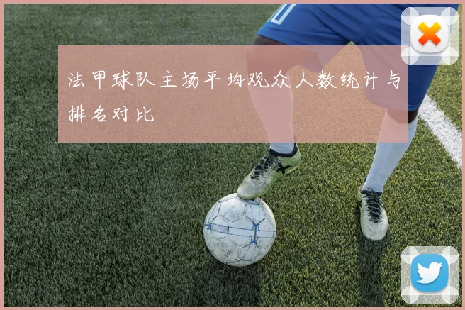 法甲球队主场平均观众人数统计与排名对比