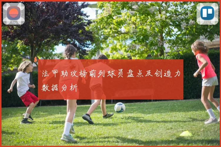 法甲助攻榜前列球员盘点及创造力数据分析